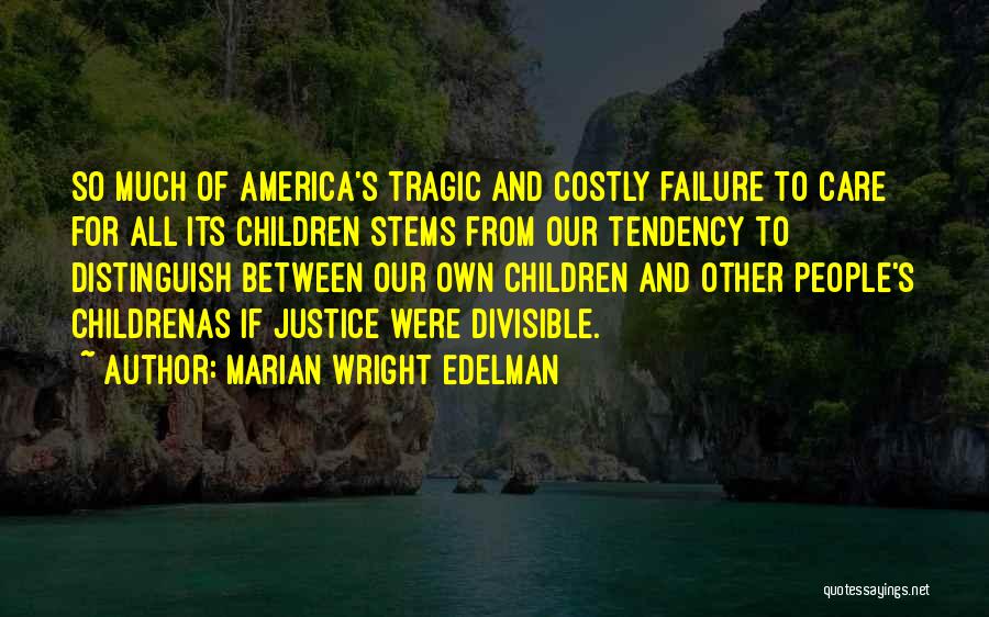 Marian Wright Edelman Quotes: So Much Of America's Tragic And Costly Failure To Care For All Its Children Stems From Our Tendency To Distinguish