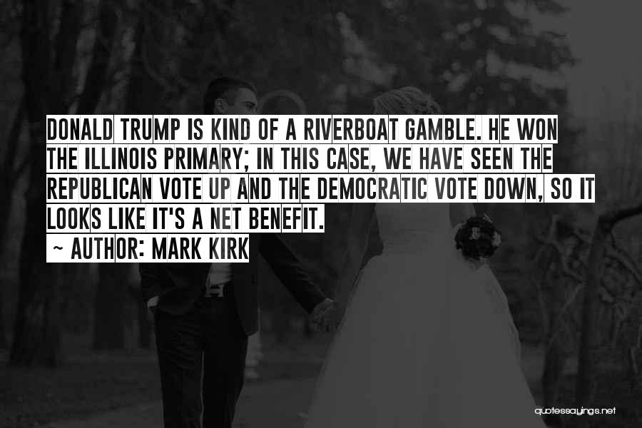 Mark Kirk Quotes: Donald Trump Is Kind Of A Riverboat Gamble. He Won The Illinois Primary; In This Case, We Have Seen The