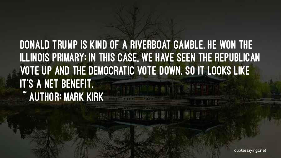 Mark Kirk Quotes: Donald Trump Is Kind Of A Riverboat Gamble. He Won The Illinois Primary; In This Case, We Have Seen The