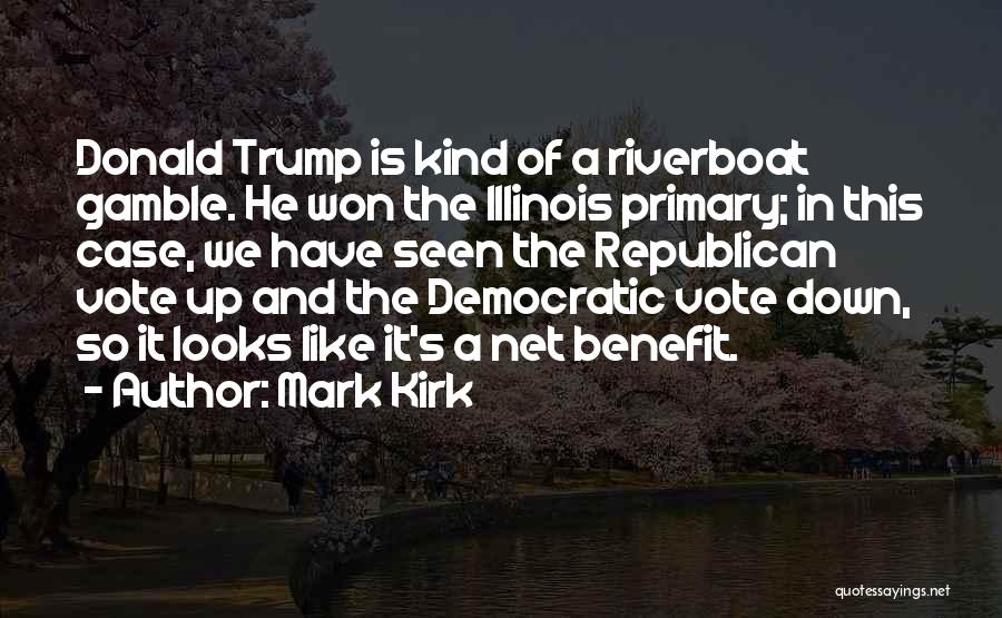 Mark Kirk Quotes: Donald Trump Is Kind Of A Riverboat Gamble. He Won The Illinois Primary; In This Case, We Have Seen The