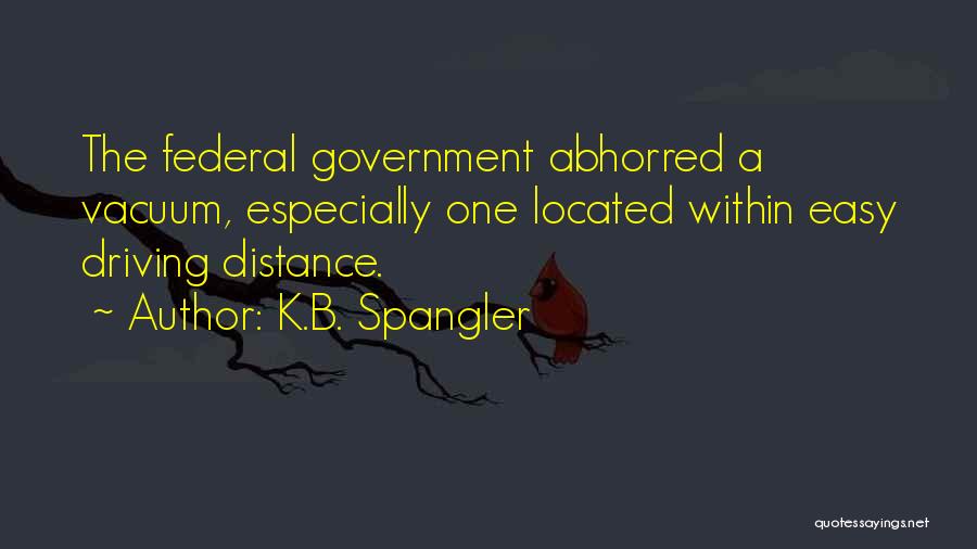 K.B. Spangler Quotes: The Federal Government Abhorred A Vacuum, Especially One Located Within Easy Driving Distance.