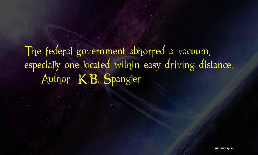 K.B. Spangler Quotes: The Federal Government Abhorred A Vacuum, Especially One Located Within Easy Driving Distance.
