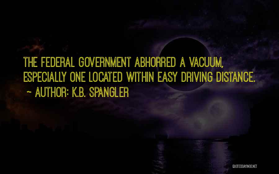 K.B. Spangler Quotes: The Federal Government Abhorred A Vacuum, Especially One Located Within Easy Driving Distance.