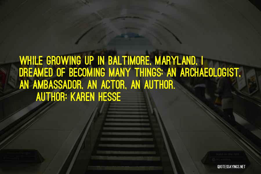 Karen Hesse Quotes: While Growing Up In Baltimore, Maryland, I Dreamed Of Becoming Many Things: An Archaeologist, An Ambassador, An Actor, An Author.