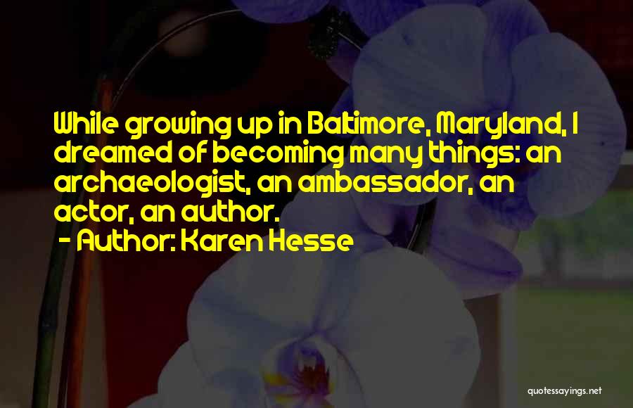 Karen Hesse Quotes: While Growing Up In Baltimore, Maryland, I Dreamed Of Becoming Many Things: An Archaeologist, An Ambassador, An Actor, An Author.