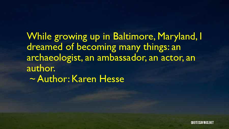 Karen Hesse Quotes: While Growing Up In Baltimore, Maryland, I Dreamed Of Becoming Many Things: An Archaeologist, An Ambassador, An Actor, An Author.