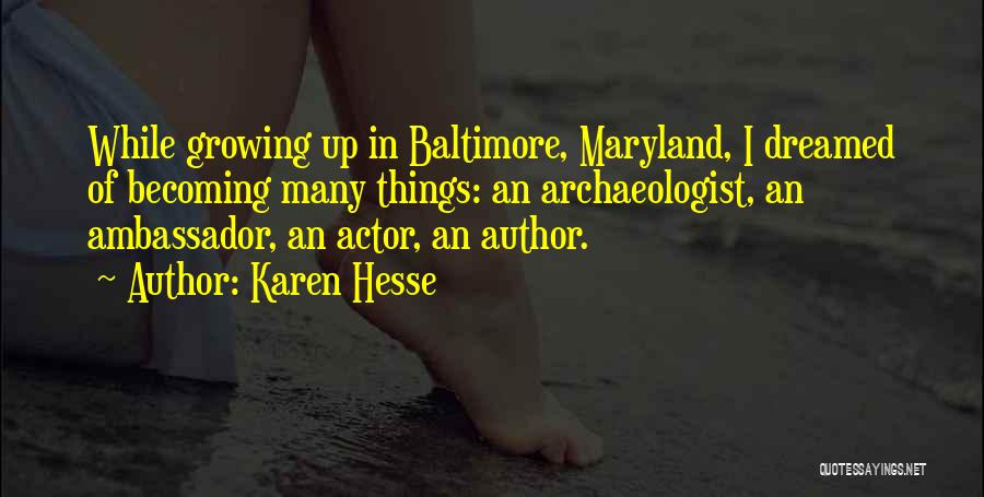 Karen Hesse Quotes: While Growing Up In Baltimore, Maryland, I Dreamed Of Becoming Many Things: An Archaeologist, An Ambassador, An Actor, An Author.