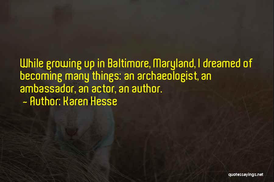 Karen Hesse Quotes: While Growing Up In Baltimore, Maryland, I Dreamed Of Becoming Many Things: An Archaeologist, An Ambassador, An Actor, An Author.