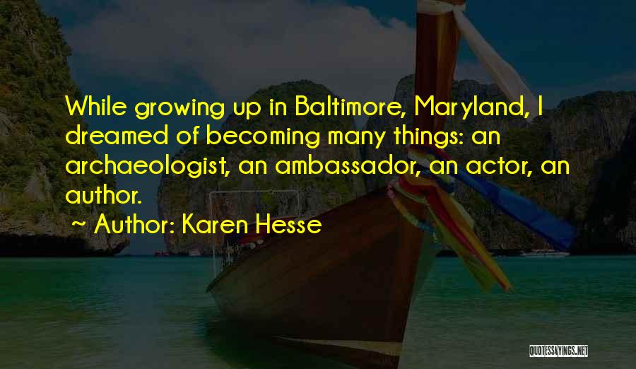 Karen Hesse Quotes: While Growing Up In Baltimore, Maryland, I Dreamed Of Becoming Many Things: An Archaeologist, An Ambassador, An Actor, An Author.