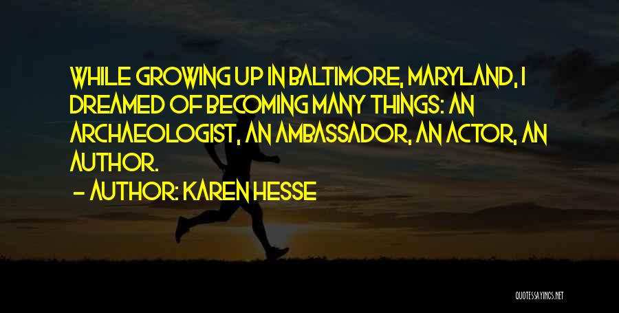 Karen Hesse Quotes: While Growing Up In Baltimore, Maryland, I Dreamed Of Becoming Many Things: An Archaeologist, An Ambassador, An Actor, An Author.