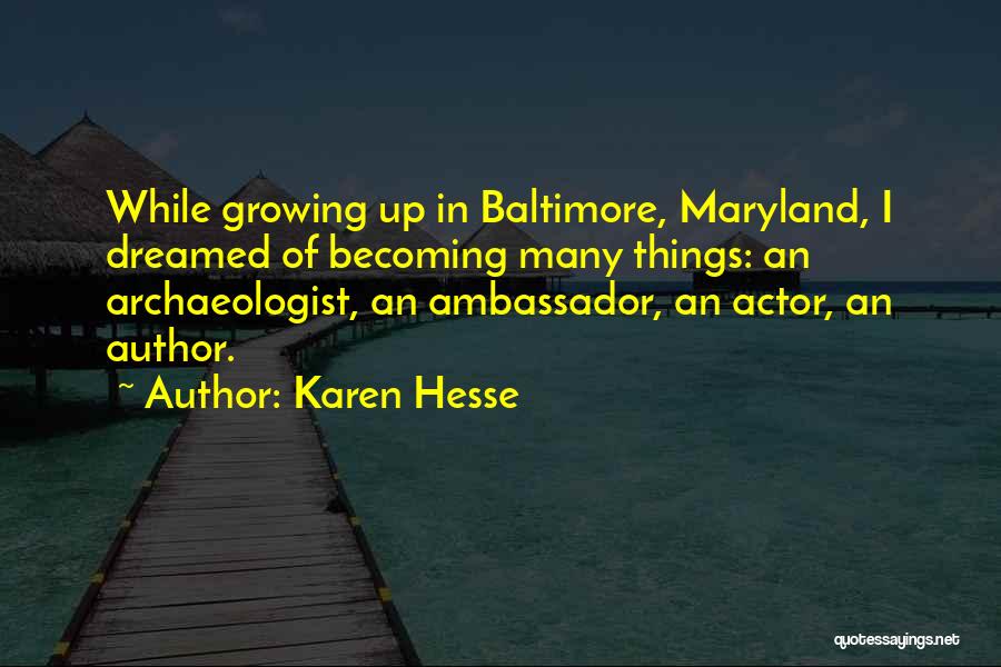 Karen Hesse Quotes: While Growing Up In Baltimore, Maryland, I Dreamed Of Becoming Many Things: An Archaeologist, An Ambassador, An Actor, An Author.