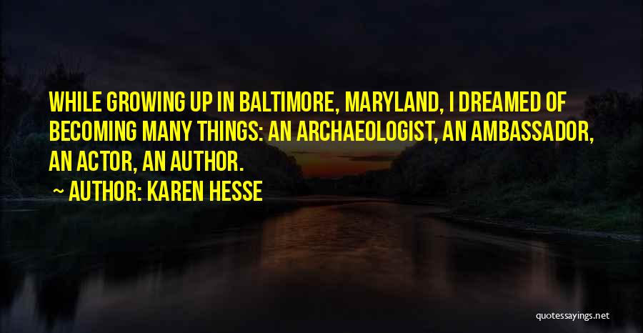 Karen Hesse Quotes: While Growing Up In Baltimore, Maryland, I Dreamed Of Becoming Many Things: An Archaeologist, An Ambassador, An Actor, An Author.