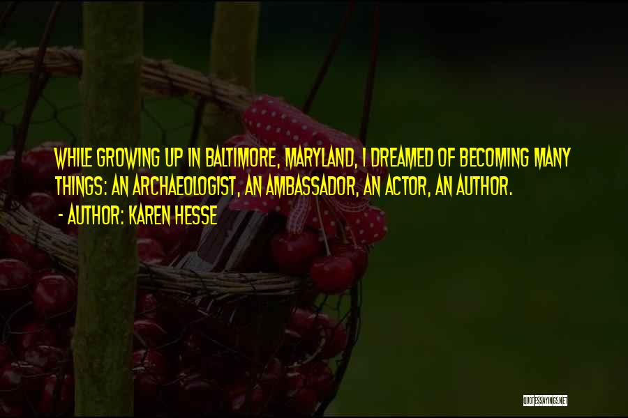 Karen Hesse Quotes: While Growing Up In Baltimore, Maryland, I Dreamed Of Becoming Many Things: An Archaeologist, An Ambassador, An Actor, An Author.