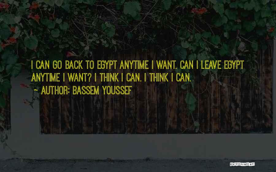 Bassem Youssef Quotes: I Can Go Back To Egypt Anytime I Want. Can I Leave Egypt Anytime I Want? I Think I Can.