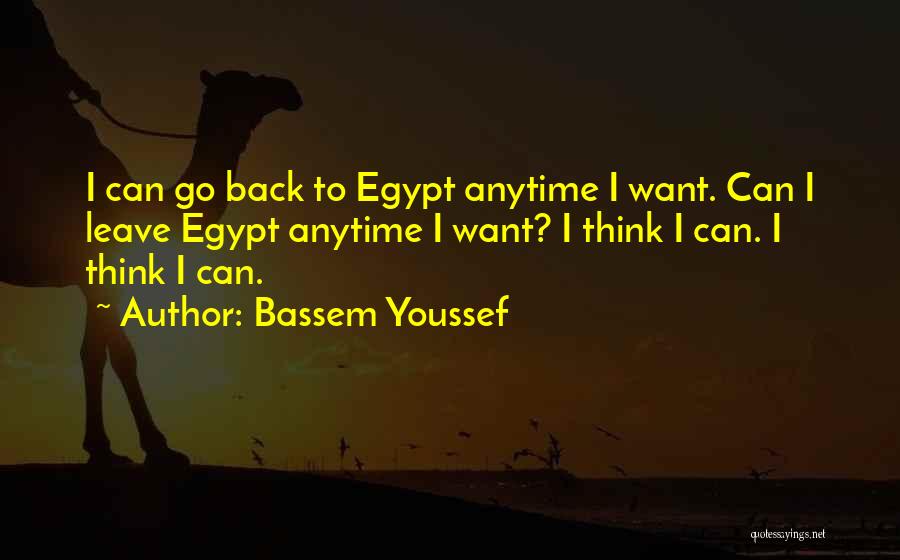 Bassem Youssef Quotes: I Can Go Back To Egypt Anytime I Want. Can I Leave Egypt Anytime I Want? I Think I Can.