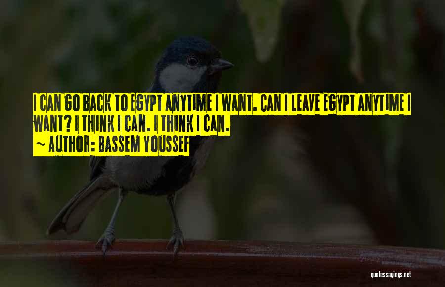 Bassem Youssef Quotes: I Can Go Back To Egypt Anytime I Want. Can I Leave Egypt Anytime I Want? I Think I Can.