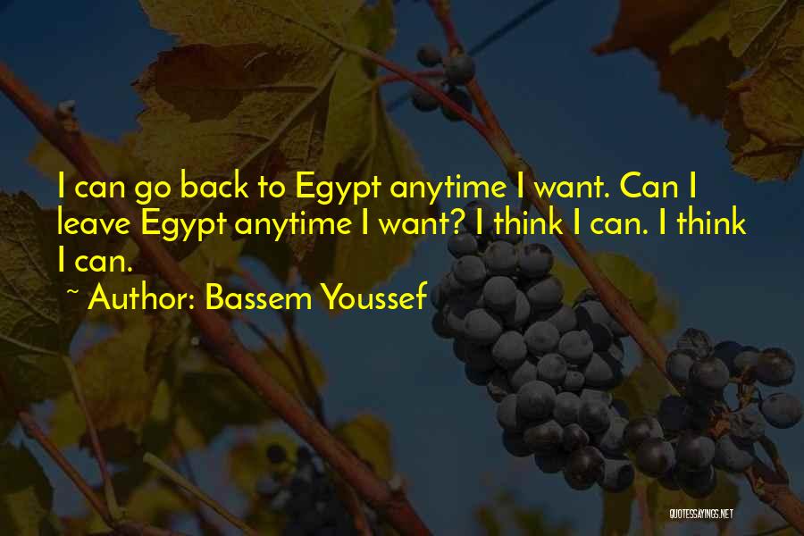 Bassem Youssef Quotes: I Can Go Back To Egypt Anytime I Want. Can I Leave Egypt Anytime I Want? I Think I Can.