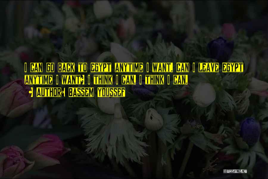 Bassem Youssef Quotes: I Can Go Back To Egypt Anytime I Want. Can I Leave Egypt Anytime I Want? I Think I Can.