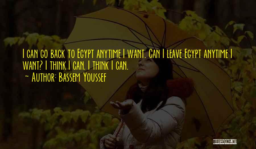 Bassem Youssef Quotes: I Can Go Back To Egypt Anytime I Want. Can I Leave Egypt Anytime I Want? I Think I Can.