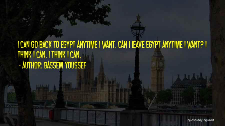 Bassem Youssef Quotes: I Can Go Back To Egypt Anytime I Want. Can I Leave Egypt Anytime I Want? I Think I Can.