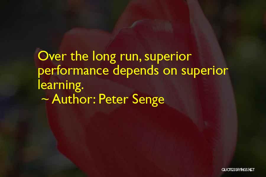 Peter Senge Quotes: Over The Long Run, Superior Performance Depends On Superior Learning.