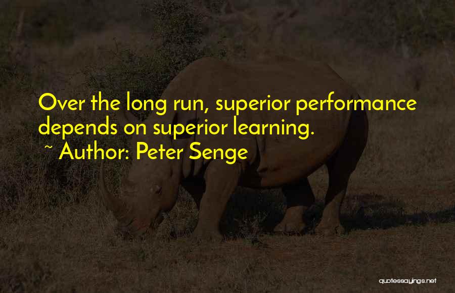 Peter Senge Quotes: Over The Long Run, Superior Performance Depends On Superior Learning.