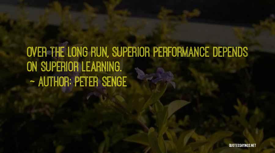 Peter Senge Quotes: Over The Long Run, Superior Performance Depends On Superior Learning.