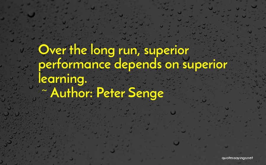 Peter Senge Quotes: Over The Long Run, Superior Performance Depends On Superior Learning.
