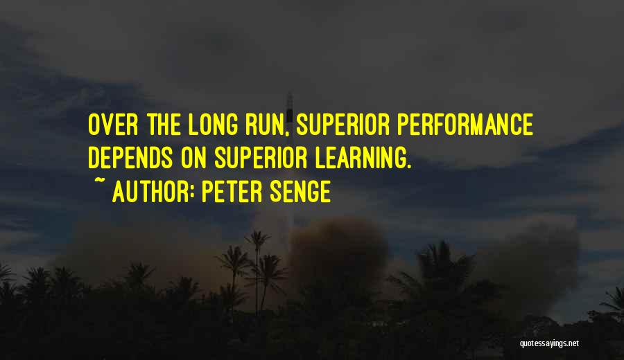Peter Senge Quotes: Over The Long Run, Superior Performance Depends On Superior Learning.
