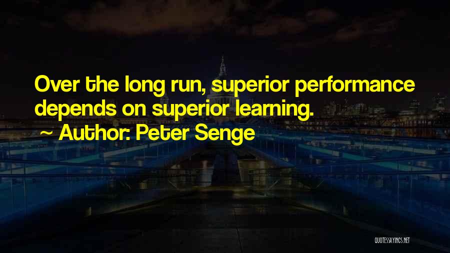 Peter Senge Quotes: Over The Long Run, Superior Performance Depends On Superior Learning.