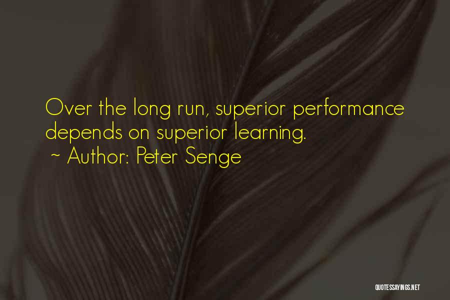 Peter Senge Quotes: Over The Long Run, Superior Performance Depends On Superior Learning.