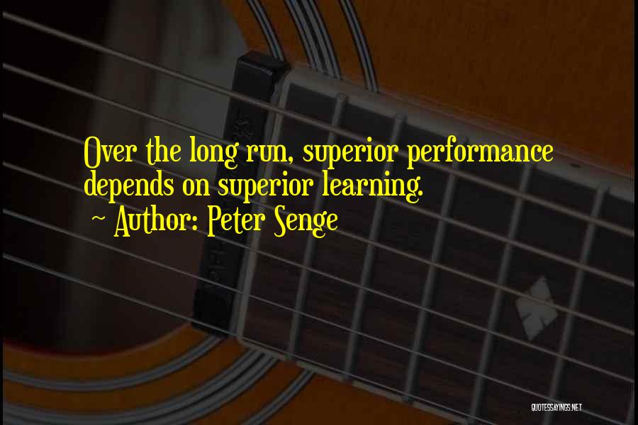 Peter Senge Quotes: Over The Long Run, Superior Performance Depends On Superior Learning.