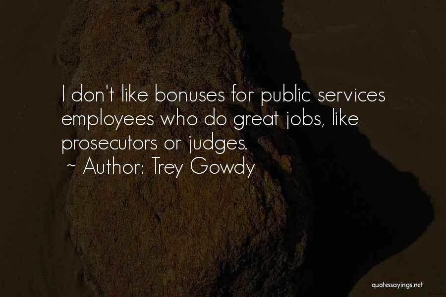 Trey Gowdy Quotes: I Don't Like Bonuses For Public Services Employees Who Do Great Jobs, Like Prosecutors Or Judges.