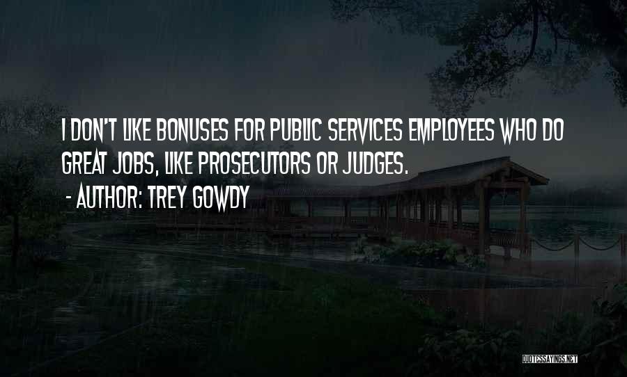 Trey Gowdy Quotes: I Don't Like Bonuses For Public Services Employees Who Do Great Jobs, Like Prosecutors Or Judges.