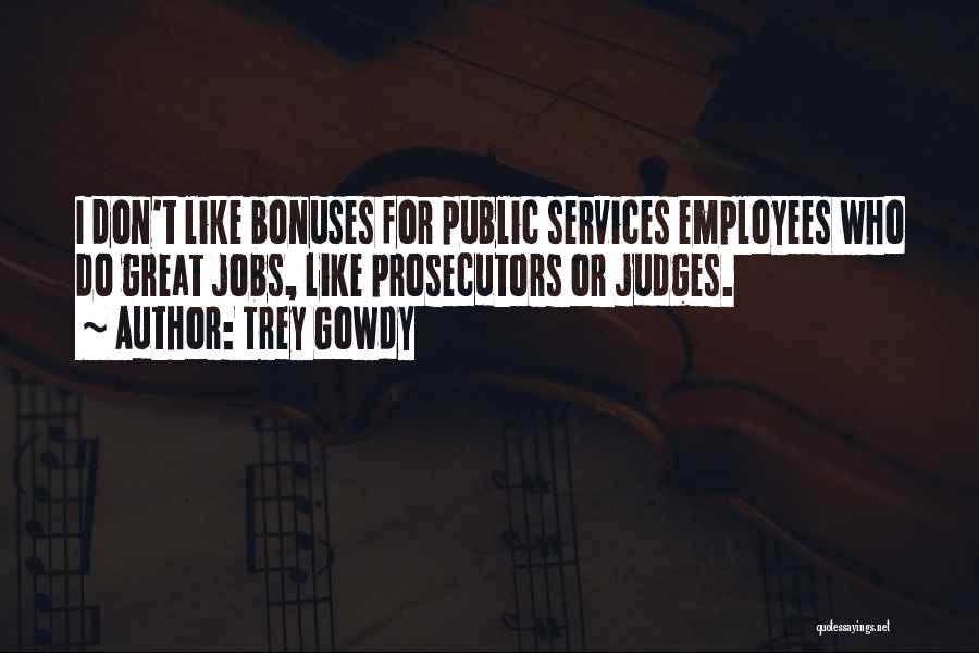 Trey Gowdy Quotes: I Don't Like Bonuses For Public Services Employees Who Do Great Jobs, Like Prosecutors Or Judges.