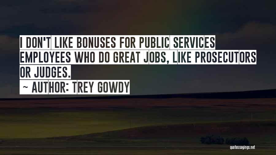 Trey Gowdy Quotes: I Don't Like Bonuses For Public Services Employees Who Do Great Jobs, Like Prosecutors Or Judges.