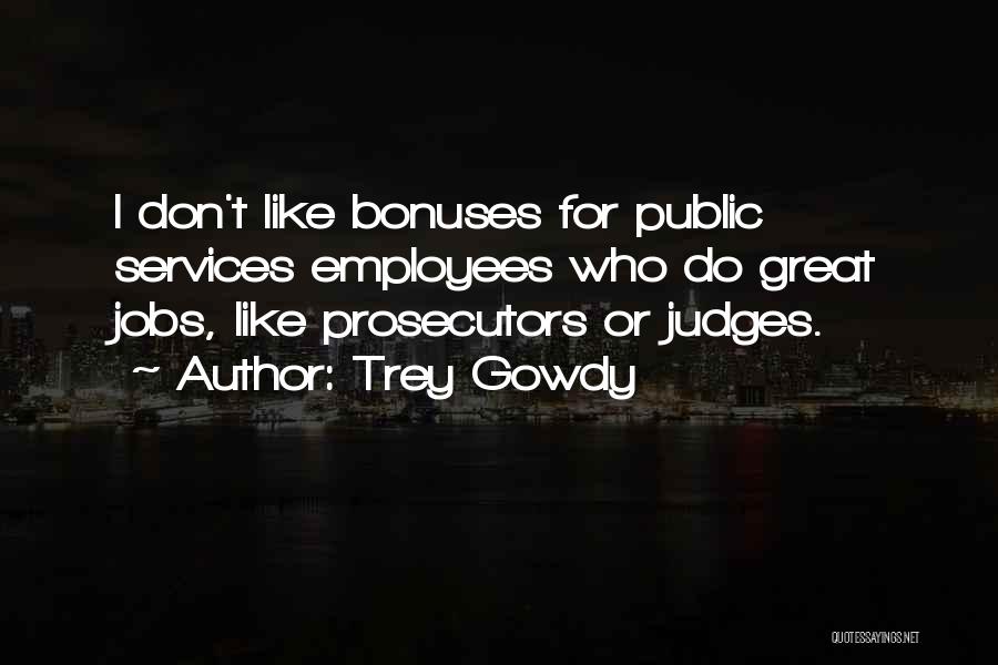 Trey Gowdy Quotes: I Don't Like Bonuses For Public Services Employees Who Do Great Jobs, Like Prosecutors Or Judges.