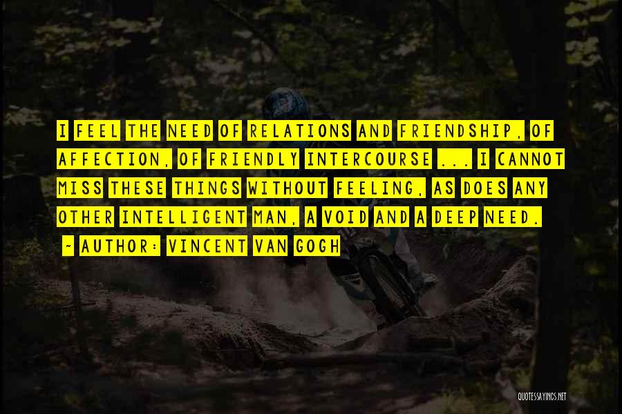 Vincent Van Gogh Quotes: I Feel The Need Of Relations And Friendship, Of Affection, Of Friendly Intercourse ... I Cannot Miss These Things Without