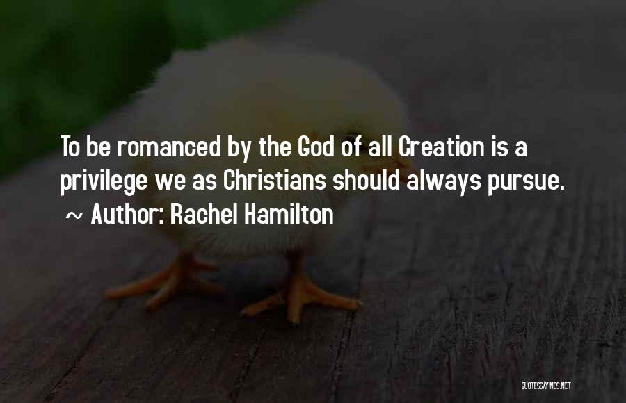 Rachel Hamilton Quotes: To Be Romanced By The God Of All Creation Is A Privilege We As Christians Should Always Pursue.