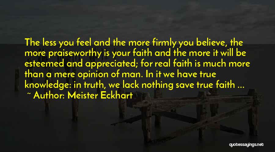 Meister Eckhart Quotes: The Less You Feel And The More Firmly You Believe, The More Praiseworthy Is Your Faith And The More It