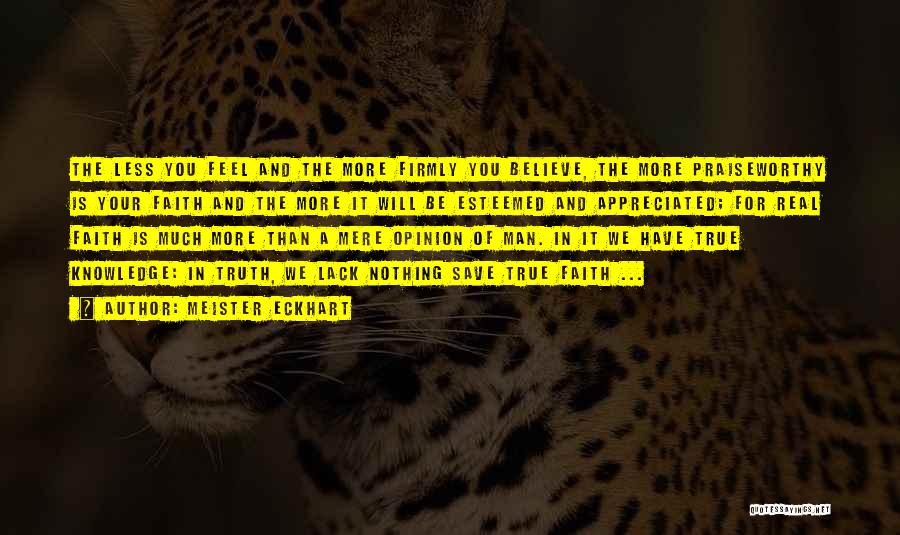 Meister Eckhart Quotes: The Less You Feel And The More Firmly You Believe, The More Praiseworthy Is Your Faith And The More It