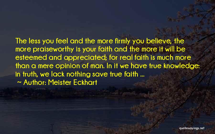 Meister Eckhart Quotes: The Less You Feel And The More Firmly You Believe, The More Praiseworthy Is Your Faith And The More It