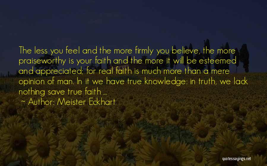 Meister Eckhart Quotes: The Less You Feel And The More Firmly You Believe, The More Praiseworthy Is Your Faith And The More It