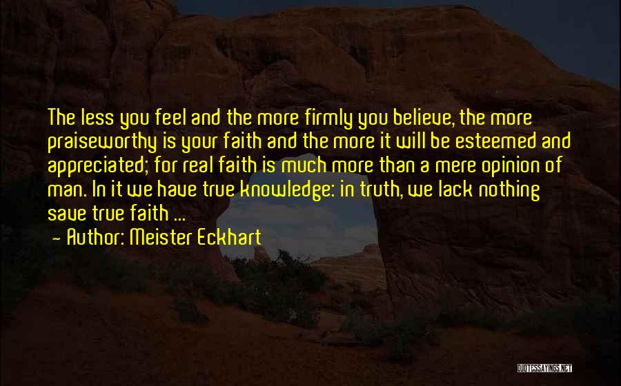 Meister Eckhart Quotes: The Less You Feel And The More Firmly You Believe, The More Praiseworthy Is Your Faith And The More It