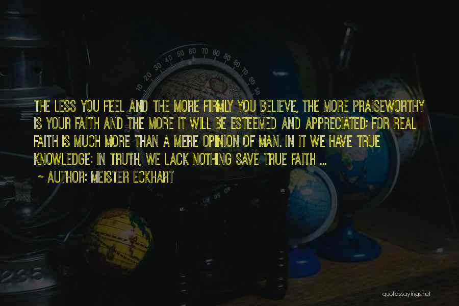 Meister Eckhart Quotes: The Less You Feel And The More Firmly You Believe, The More Praiseworthy Is Your Faith And The More It