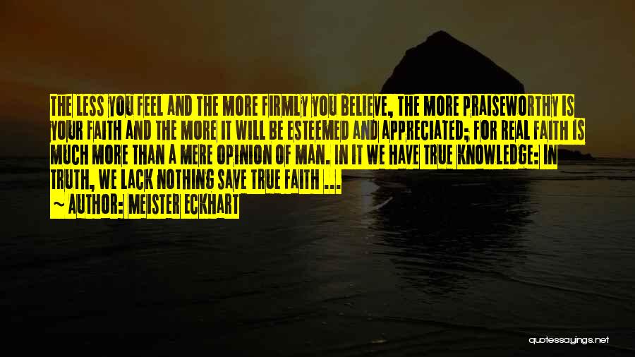 Meister Eckhart Quotes: The Less You Feel And The More Firmly You Believe, The More Praiseworthy Is Your Faith And The More It