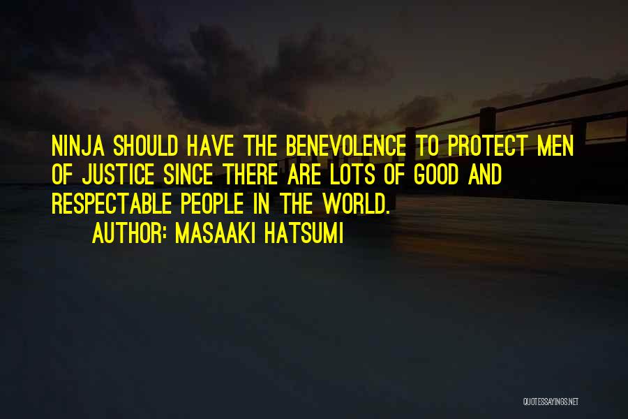 Masaaki Hatsumi Quotes: Ninja Should Have The Benevolence To Protect Men Of Justice Since There Are Lots Of Good And Respectable People In