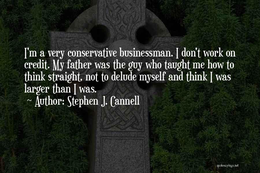 Stephen J. Cannell Quotes: I'm A Very Conservative Businessman. I Don't Work On Credit. My Father Was The Guy Who Taught Me How To