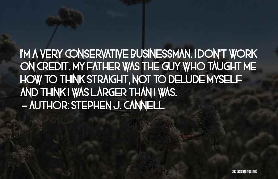 Stephen J. Cannell Quotes: I'm A Very Conservative Businessman. I Don't Work On Credit. My Father Was The Guy Who Taught Me How To