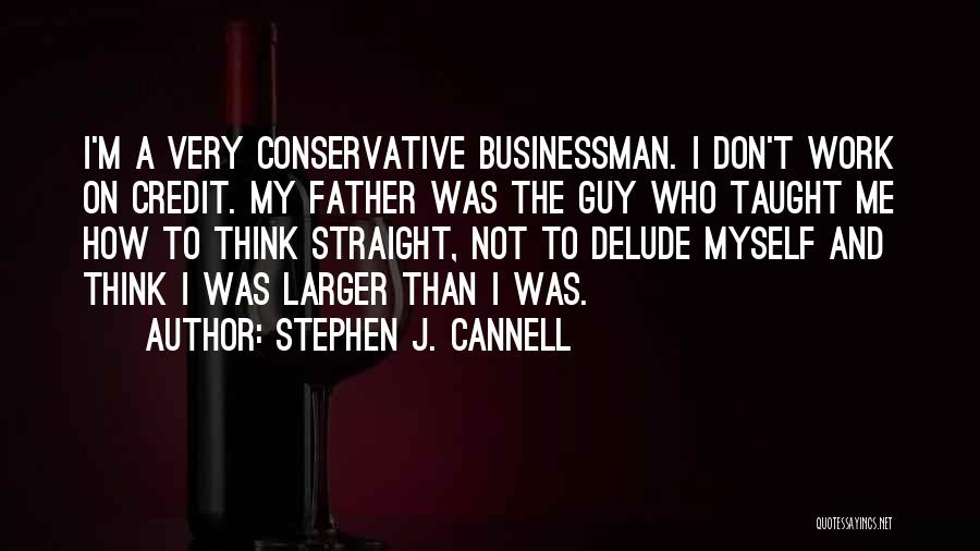 Stephen J. Cannell Quotes: I'm A Very Conservative Businessman. I Don't Work On Credit. My Father Was The Guy Who Taught Me How To